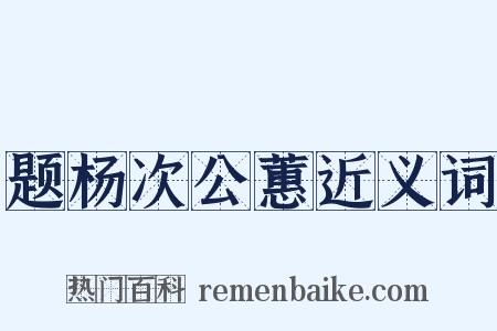 题杨次公蕙近义词是什么意思的图片
